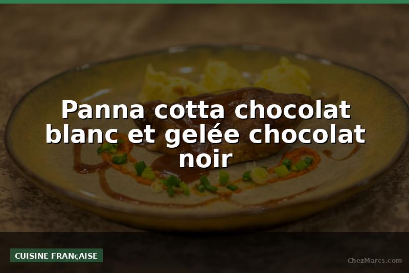 Panna cotta chocolat blanc et gelée chocolat noir
