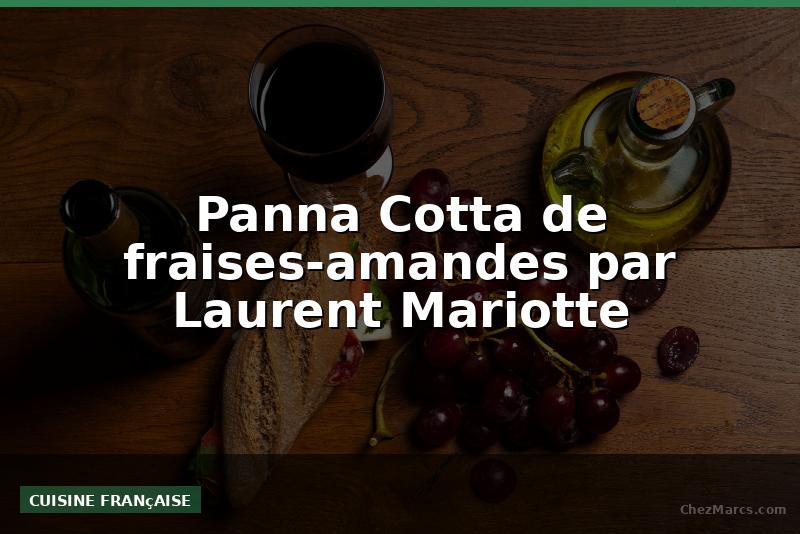 Panna Cotta de fraises-amandes par Laurent Mariotte
