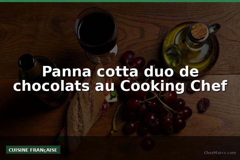Panna cotta duo de chocolats au Cooking Chef