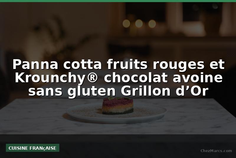 Panna cotta fruits rouges et Krounchy® chocolat avoine sans gluten Grillon d’Or