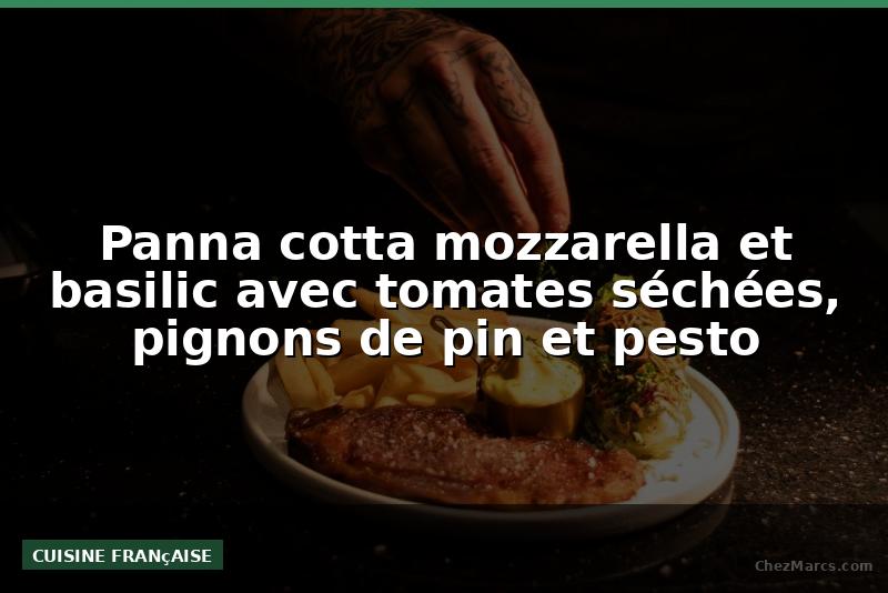 Panna cotta mozzarella et basilic avec tomates séchées, pignons de pin et pesto