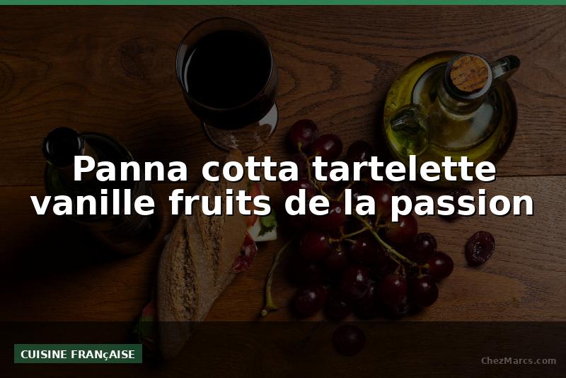Panna cotta tartelette vanille fruits de la passion
