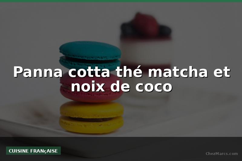 Panna cotta thé matcha et noix de coco