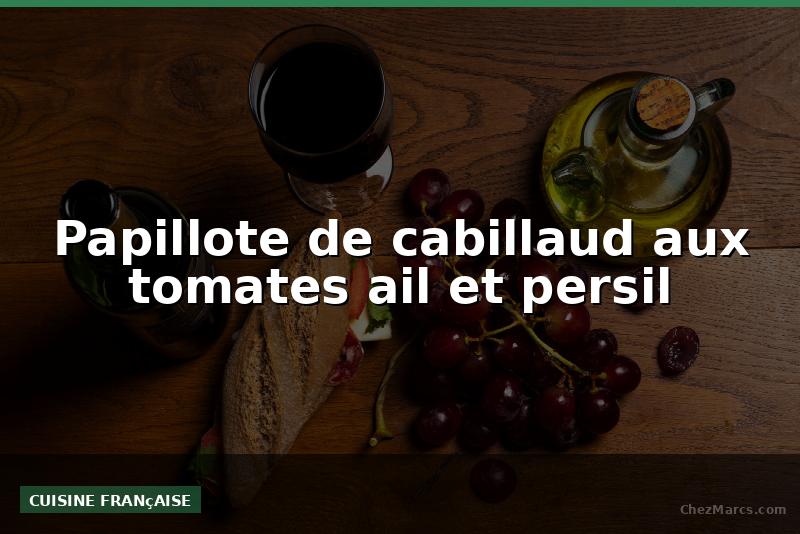 Papillote de cabillaud aux tomates ail et persil