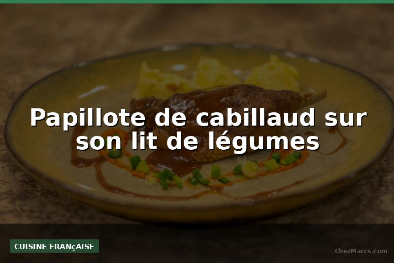 Papillote de cabillaud sur son lit de légumes