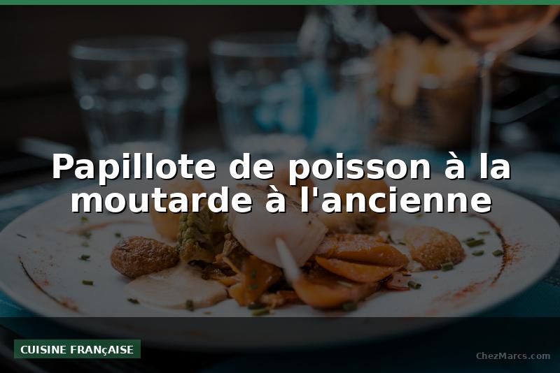 Papillote de poisson à la moutarde à l'ancienne
