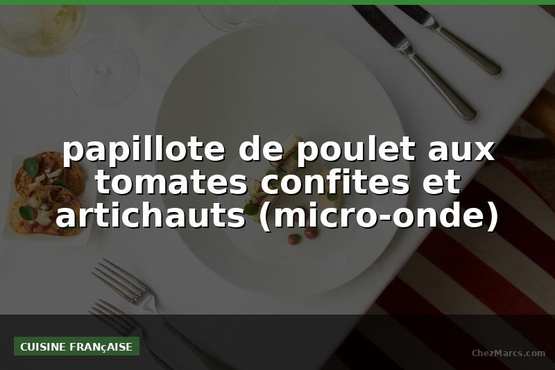 papillote de poulet aux tomates confites et artichauts (micro-onde)