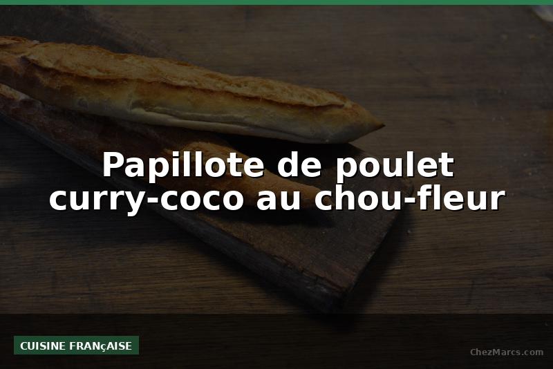 Papillote de poulet curry-coco au chou-fleur