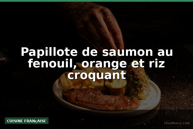 Papillote de saumon au fenouil, orange et riz croquant