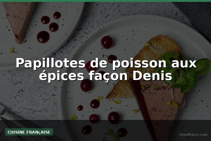 Papillotes de poisson aux épices façon Denis