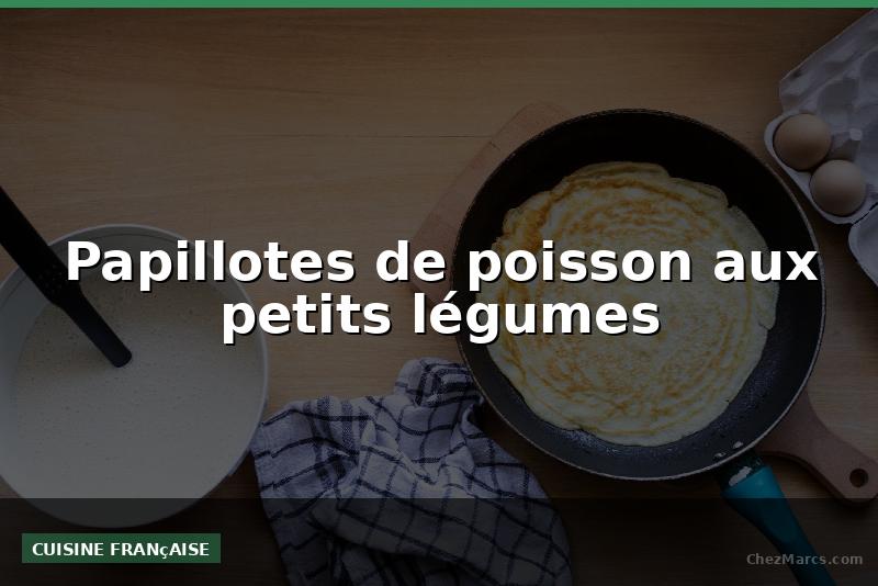 Papillotes de poisson aux petits légumes