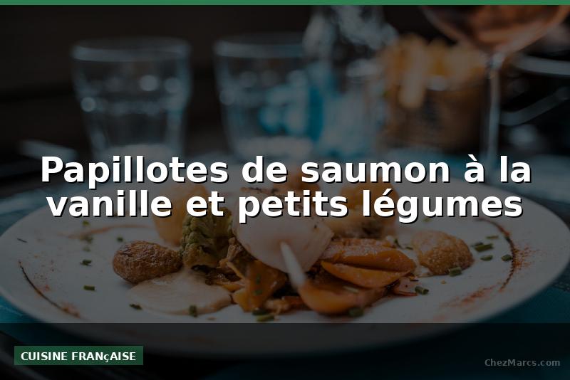 Papillotes de saumon à la vanille et petits légumes