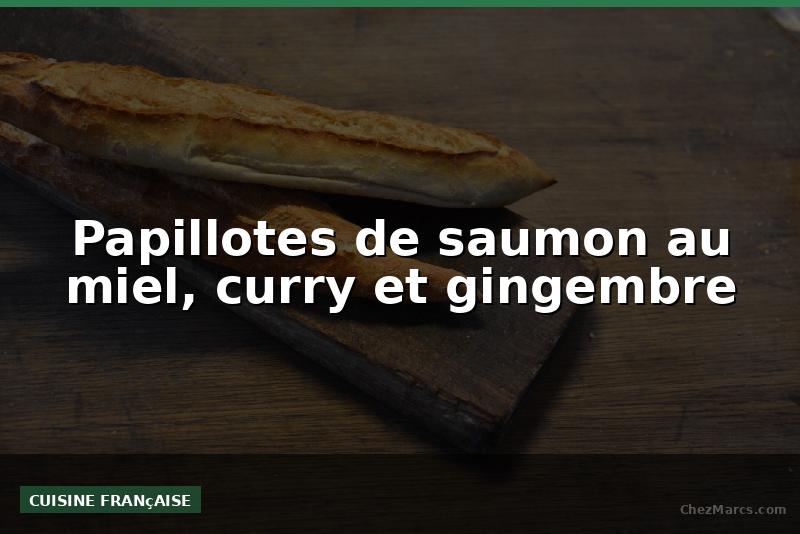 Papillotes de saumon au miel, curry et gingembre