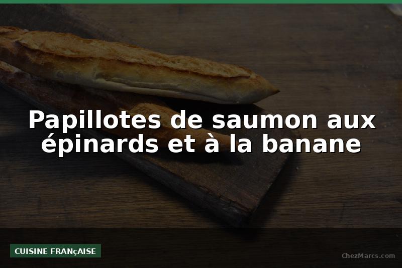 Papillotes de saumon aux épinards et à la banane