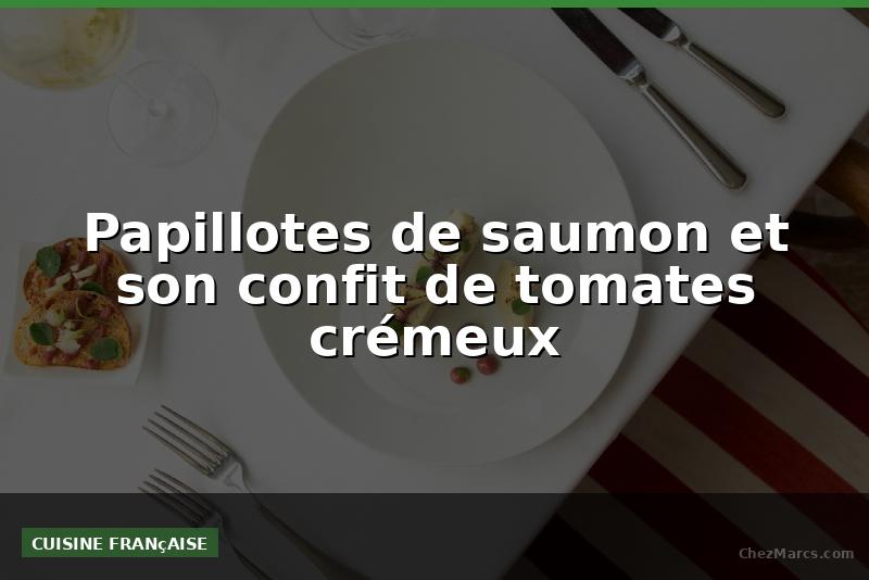 Papillotes de saumon et son confit de tomates crémeux