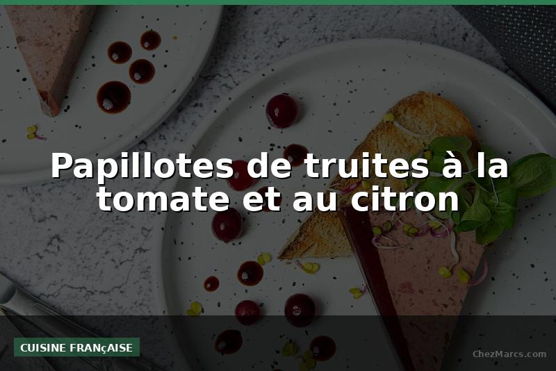 Papillotes de truites à la tomate et au citron