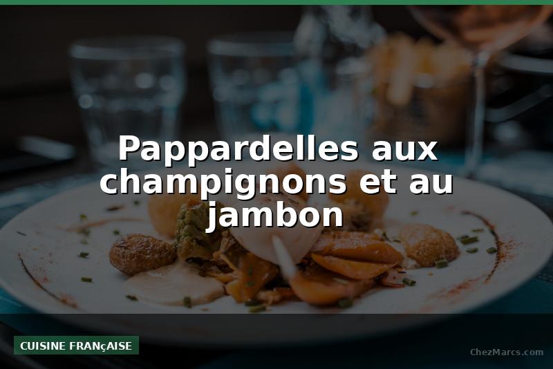 Pappardelles aux champignons et au jambon