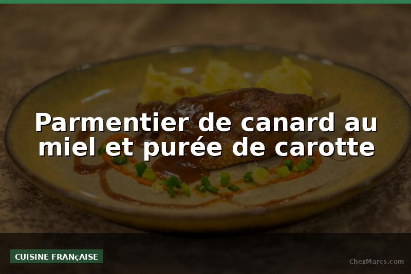 Parmentier de canard au miel et purée de carotte