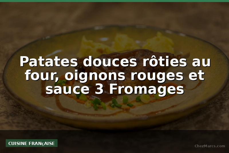 Patates douces rôties au four, oignons rouges et sauce 3 Fromages