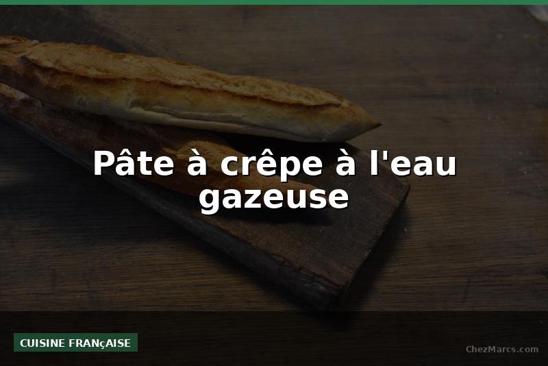 Pâte à crêpe à l'eau gazeuse