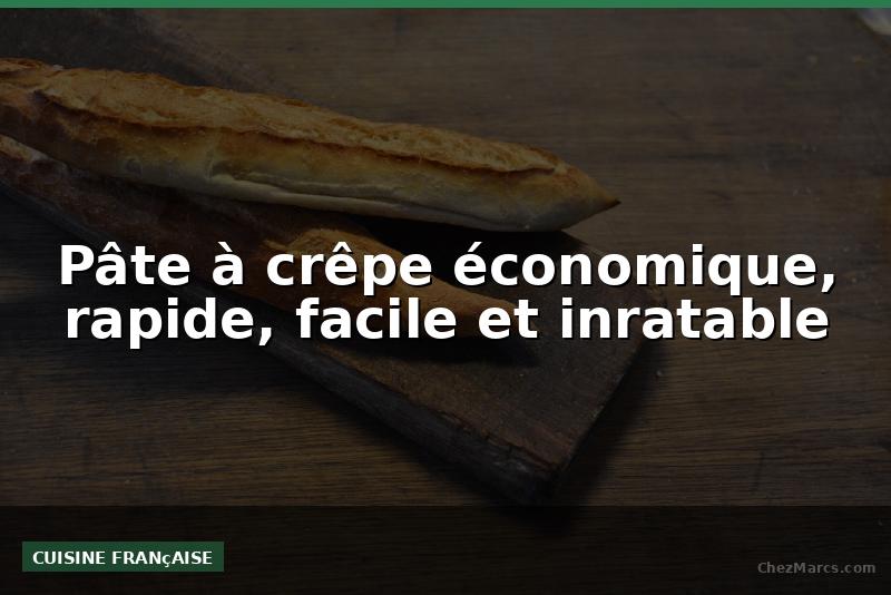 Pâte à crêpe économique, rapide, facile et inratable