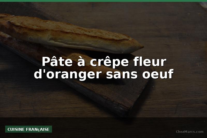 Pâte à crêpe fleur d'oranger sans oeuf