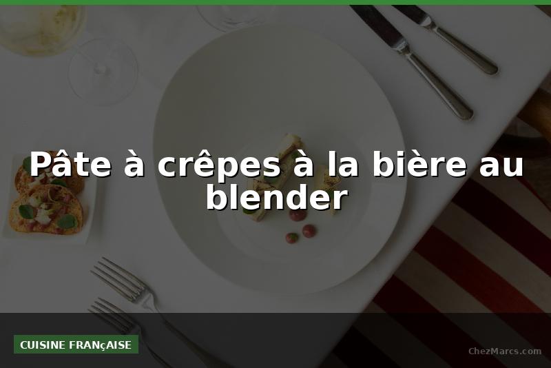 Pâte à crêpes à la bière au blender