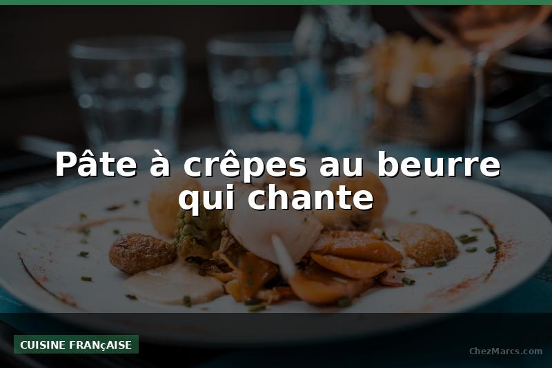 Pâte à crêpes au beurre qui chante