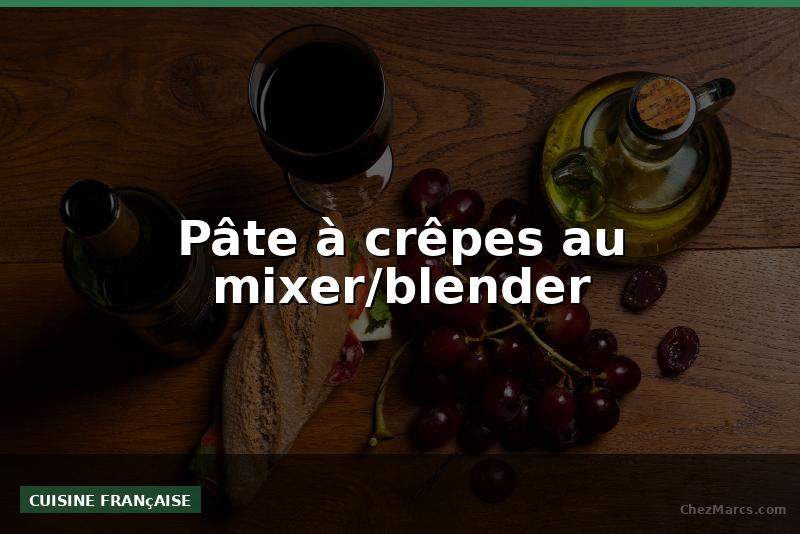 Pâte à crêpes au mixer/blender