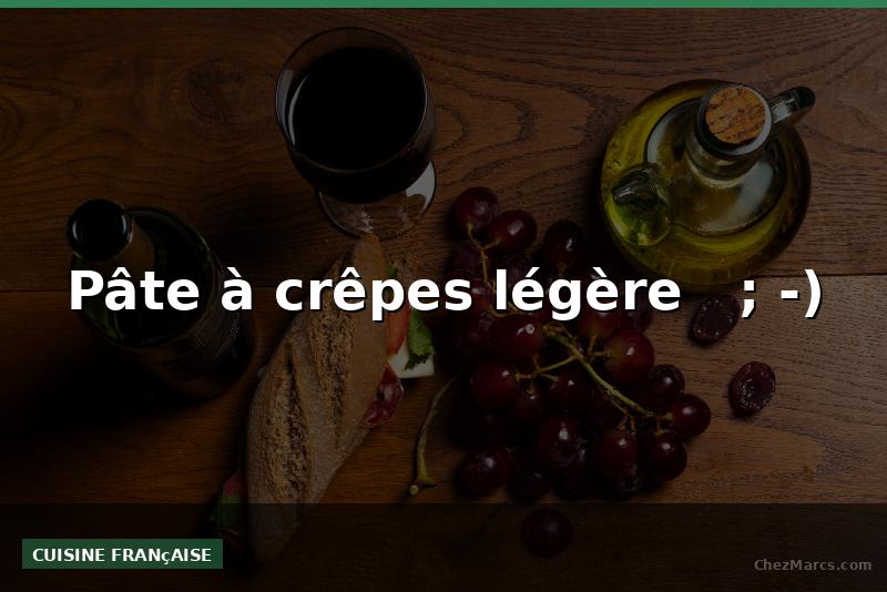 Pâte à crêpes légère   ; -)
