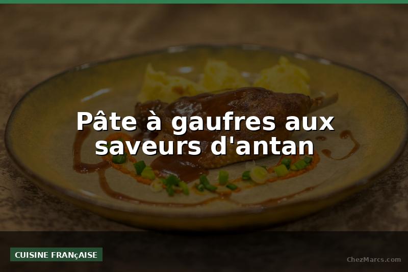 Pâte à gaufres aux saveurs d'antan