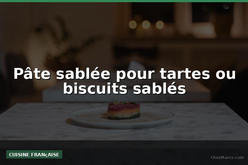 Pâte sablée pour tartes ou biscuits sablés