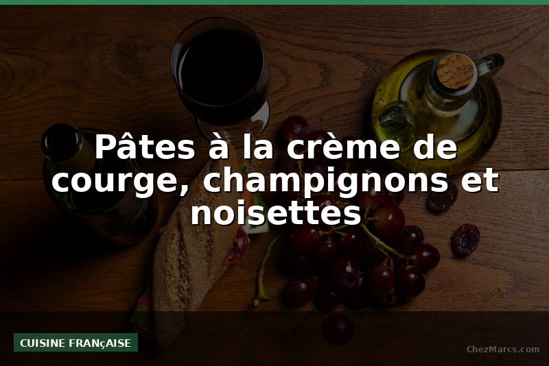Pâtes à la crème de courge, champignons et noisettes