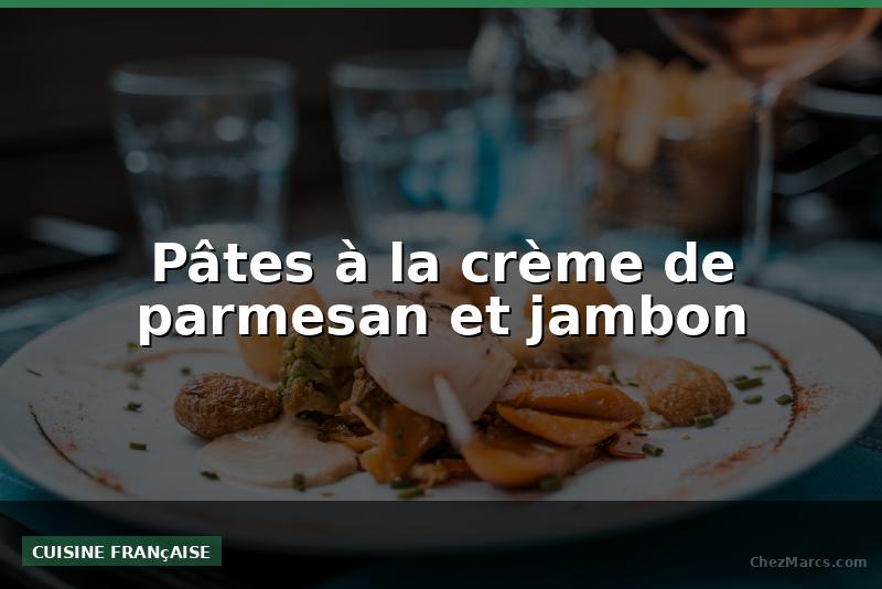 Pâtes à la crème de parmesan et jambon