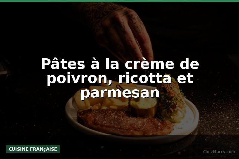 Pâtes à la crème de poivron, ricotta et parmesan