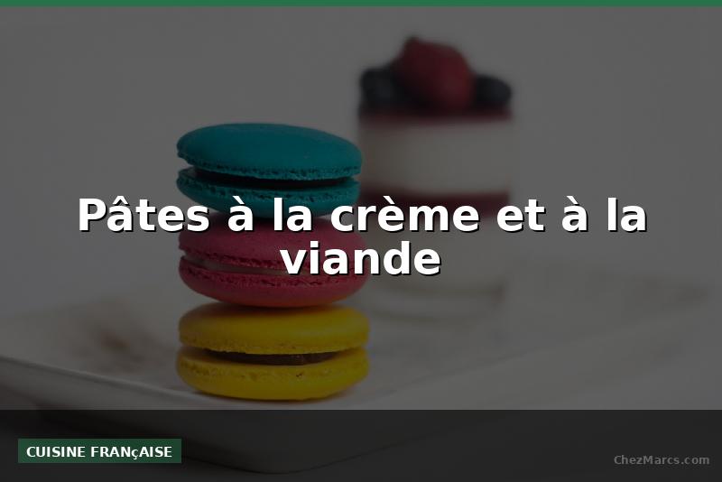 Pâtes à la crème et à la viande