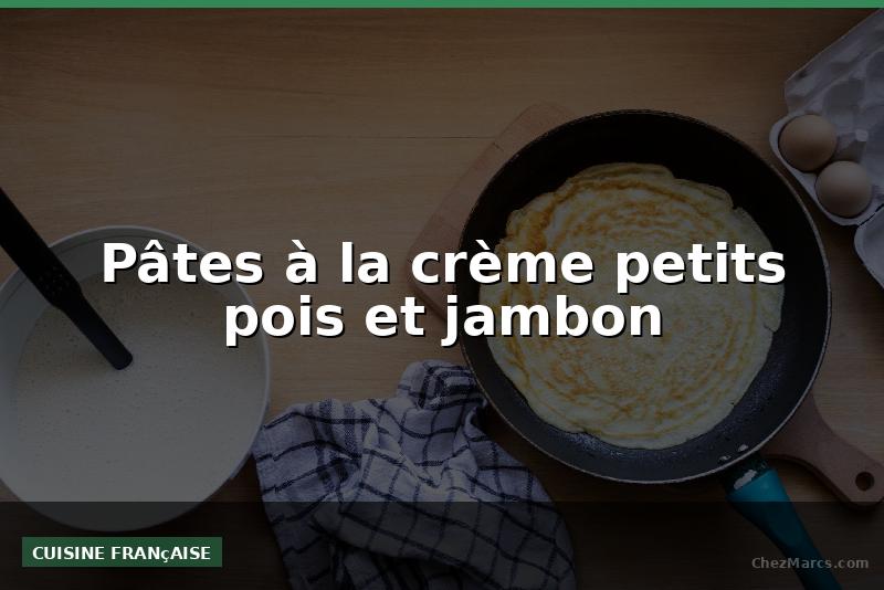 Pâtes à la crème petits pois et jambon