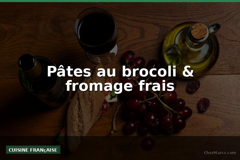 Pâtes au brocoli & fromage frais