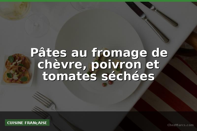 Pâtes au fromage de chèvre, poivron et tomates séchées