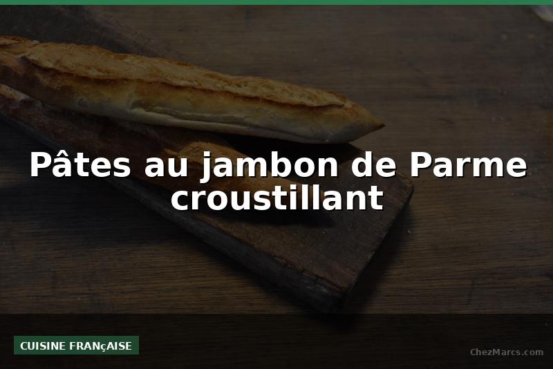Pâtes au jambon de Parme croustillant