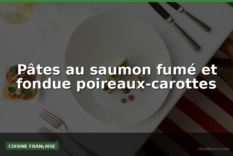 Pâtes au saumon fumé et fondue poireaux-carottes