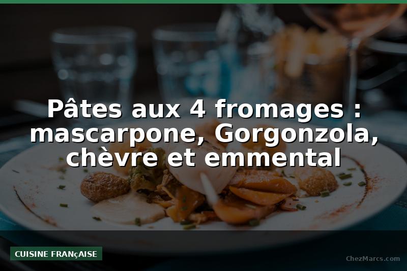 Pâtes aux 4 fromages : mascarpone, Gorgonzola, chèvre et emmental