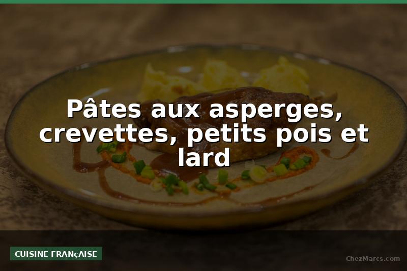 Pâtes aux asperges, crevettes, petits pois et lard