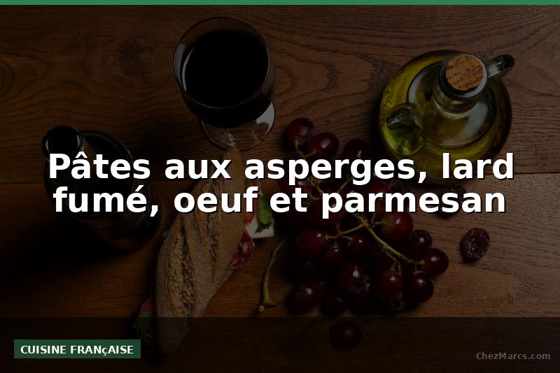 Pâtes aux asperges, lard fumé, oeuf et parmesan