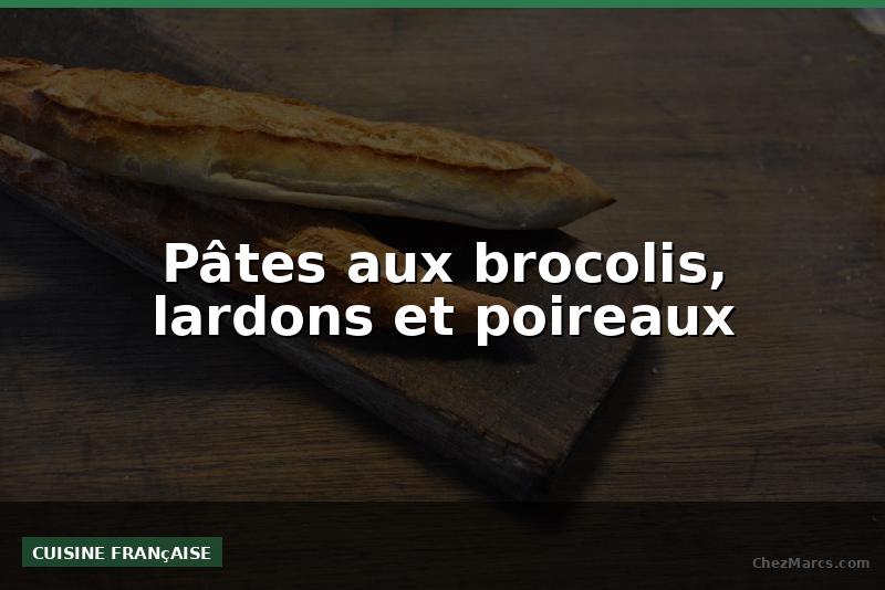Pâtes aux brocolis, lardons et poireaux