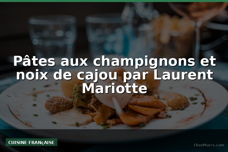 Pâtes aux champignons et noix de cajou par Laurent Mariotte