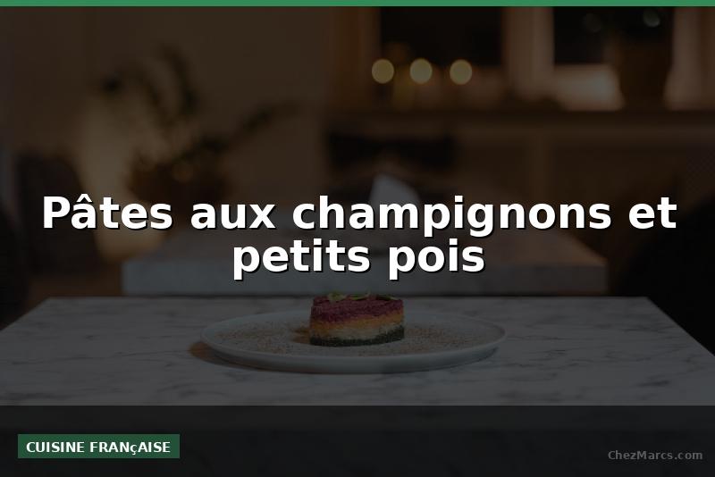 Pâtes aux champignons et petits pois