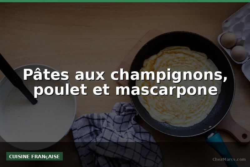 Pâtes aux champignons, poulet et mascarpone