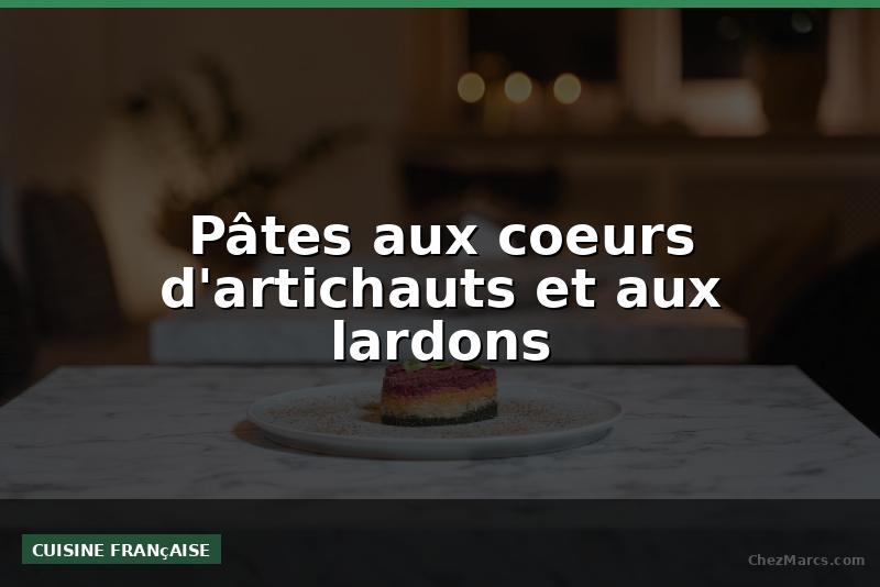 Pâtes aux coeurs d'artichauts et aux lardons