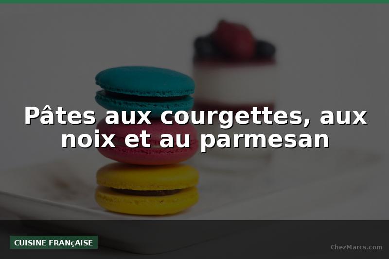 Pâtes aux courgettes, aux noix et au parmesan
